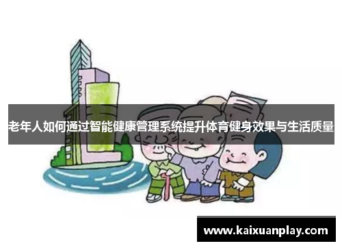 老年人如何通过智能健康管理系统提升体育健身效果与生活质量